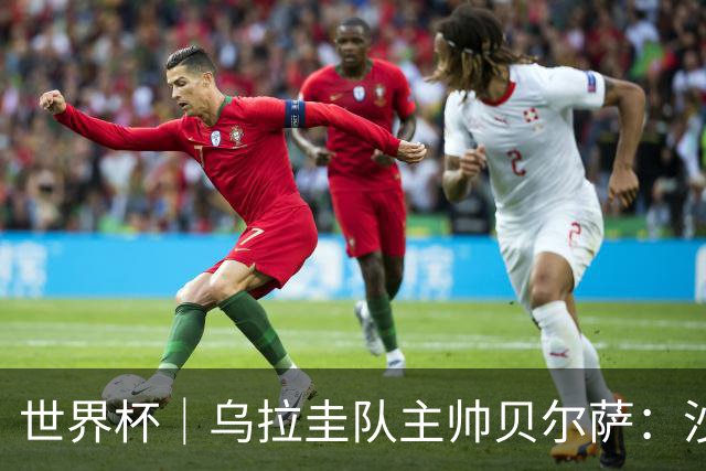 世界杯｜乌拉圭队主帅贝尔萨：沙特队不是“软柿子”