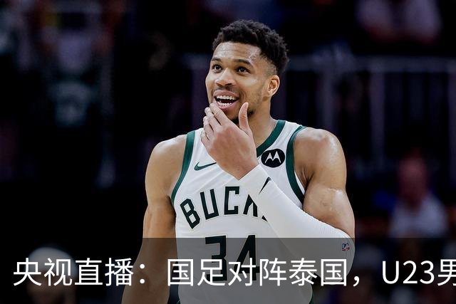 央视直播：国足对阵泰国，U23男足迎战塔吉克斯坦，两队都可能连胜