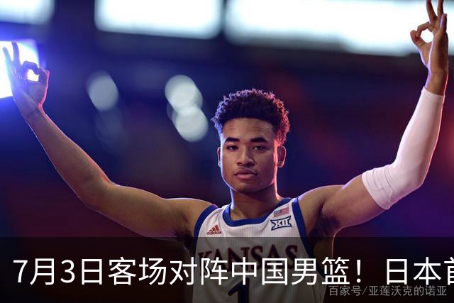 7月3日客场对阵中国男篮！日本首次集结动态曝光 大量新面孔引关注